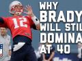 Why Tom Brady Will Still be a Dominant QB at 40 Why Tom Brady Will Still be a Dominant QB at 40